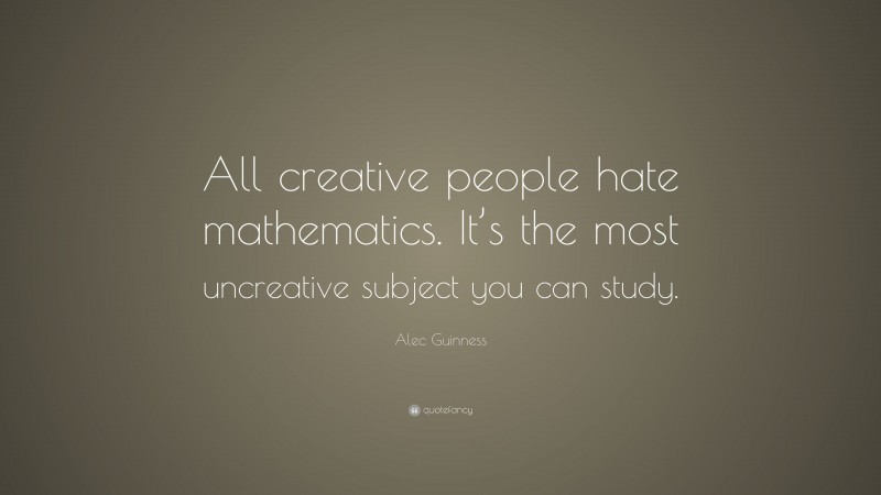 Alec Guinness Quote: “All creative people hate mathematics. It’s the most uncreative subject you can study.”