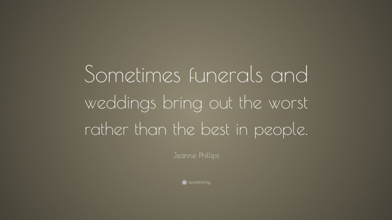 Jeanne Phillips Quote: “Sometimes funerals and weddings bring out the worst rather than the best in people.”