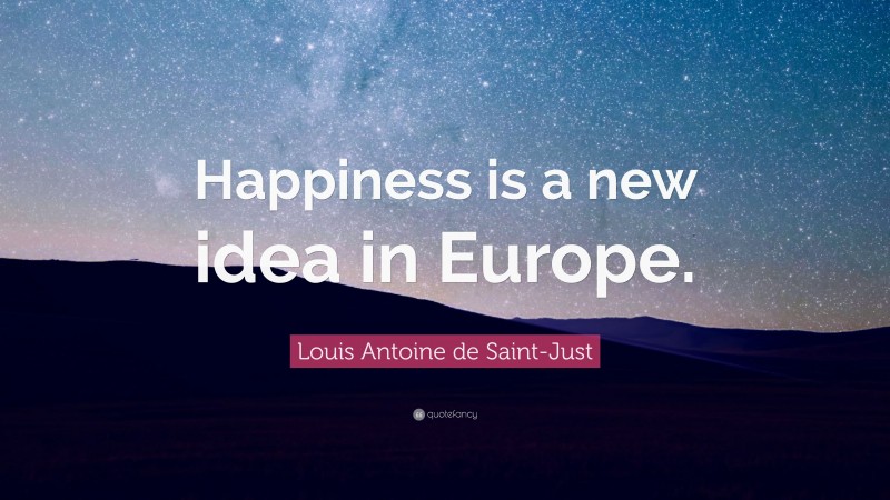 Louis Antoine de Saint-Just Quote: “Happiness is a new idea in Europe.”