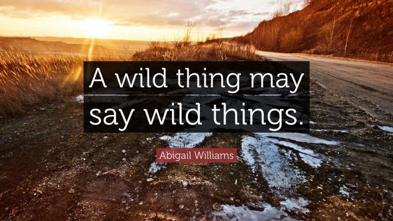 Abigail Williams Quote: “A wild thing may say wild things.”