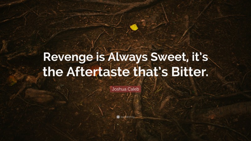 Joshua Caleb Quote: “Revenge is Always Sweet, it’s the Aftertaste that’s Bitter.”