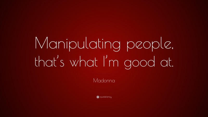 Madonna Quote: “Manipulating people, that’s what I’m good at.”