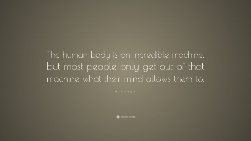 Rich Froning Jr. Quote: “The human body is an incredible machine, but most people only get out of that machine what their mind allows them to.”
