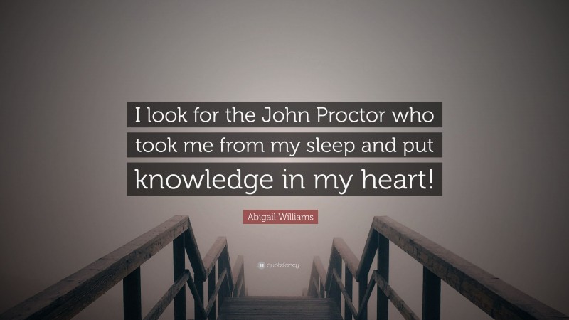 Abigail Williams Quote: “I look for the John Proctor who took me from my sleep and put knowledge in my heart!”