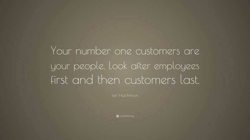 Ian Hutchinson Quote: “Your number one customers are your people. Look after employees first and then customers last.”