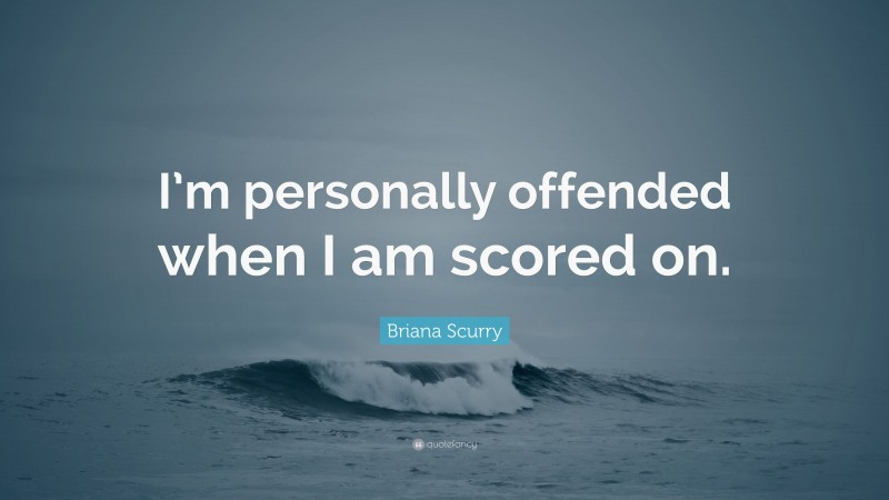 Briana Scurry Quote: “I’m personally offended when I am scored on.”