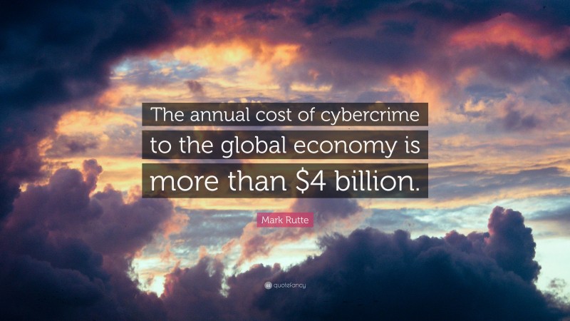 Mark Rutte Quote: “The annual cost of cybercrime to the global economy is more than $4 billion.”