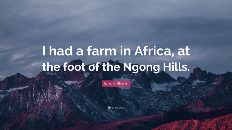 Karen Blixen Quote: “I had a farm in Africa, at the foot of the Ngong Hills.”