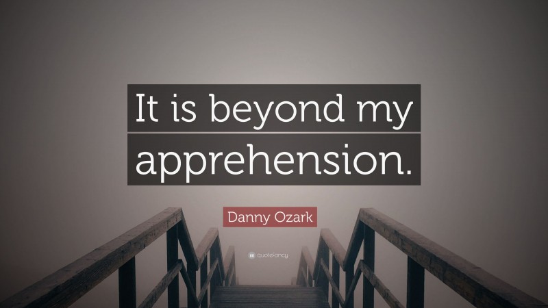 Danny Ozark Quote: “It is beyond my apprehension.”