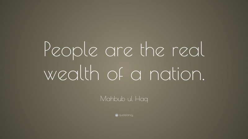 Mahbub ul Haq Quote: “People are the real wealth of a nation.”