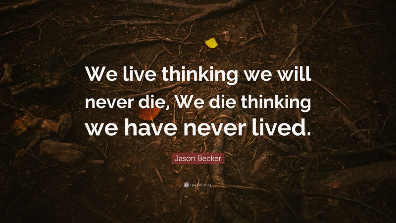 Jason Becker Quote: “We live thinking we will never die, We die thinking we have never lived.”