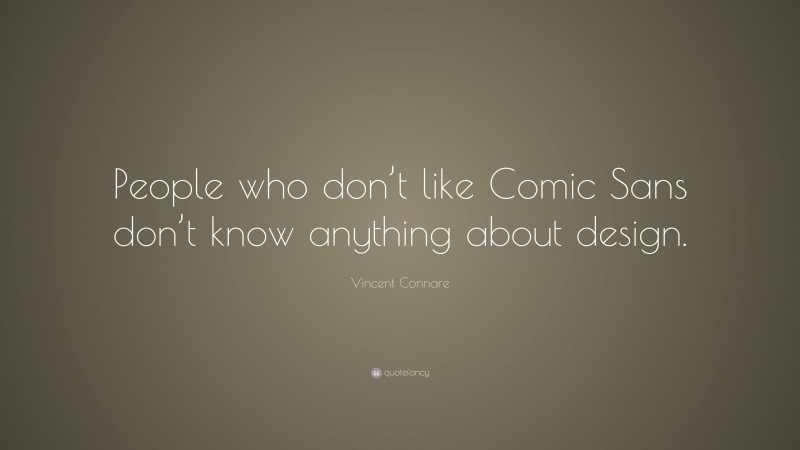 Vincent Connare Quote: “People who don’t like Comic Sans don’t know anything about design.”