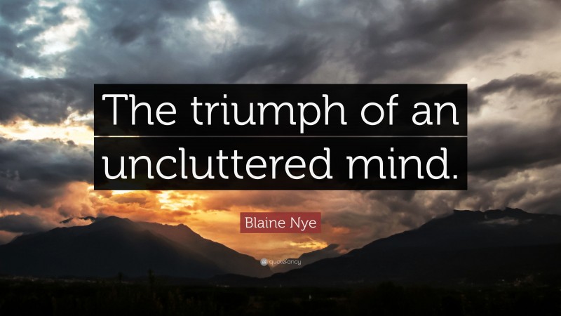 Blaine Nye Quote: “The triumph of an uncluttered mind.”