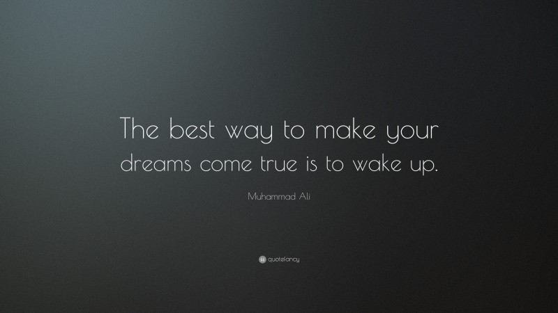 Muhammad Ali Quote: “The best way to make your dreams come true is to wake up.”