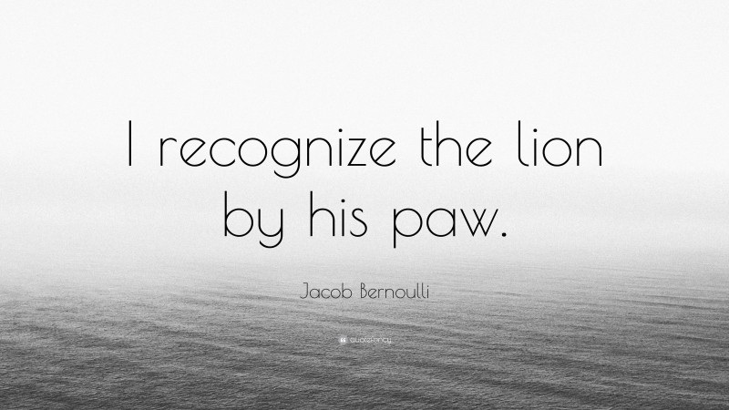 Jacob Bernoulli Quote: “I recognize the lion by his paw.”