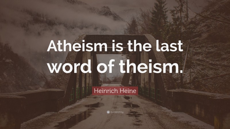 Heinrich Heine Quote: “Atheism is the last word of theism.”