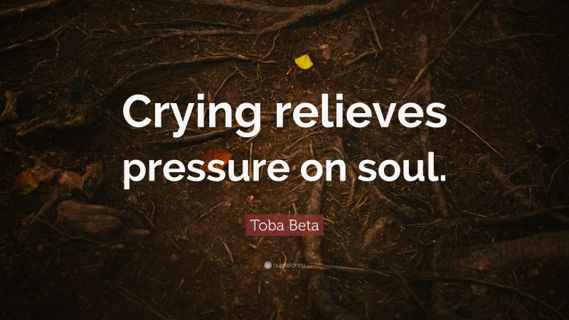Toba Beta Quote: “Crying relieves pressure on soul.”
