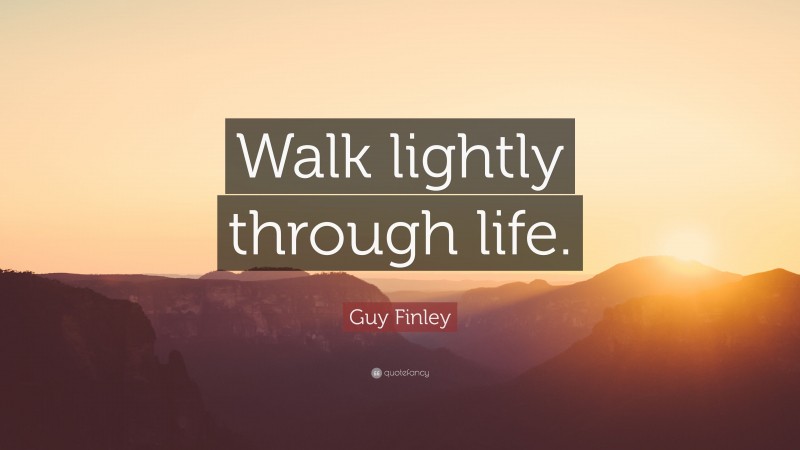 Guy Finley Quote: “Walk lightly through life.”