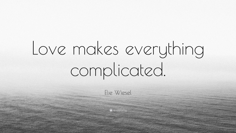 Elie Wiesel Quote: “Love makes everything complicated.”