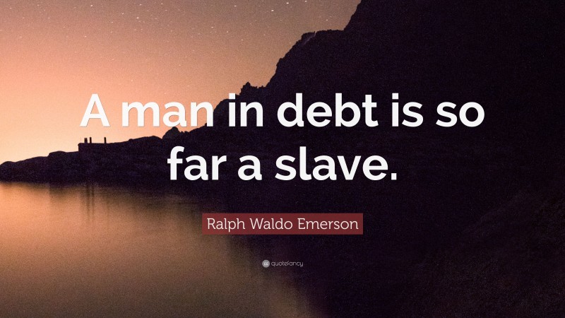 Ralph Waldo Emerson Quote: “A man in debt is so far a slave.”