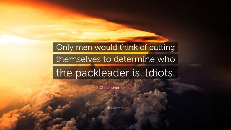 Christopher Paolini Quote: “Only men would think of cutting themselves to determine who the packleader is. Idiots.”