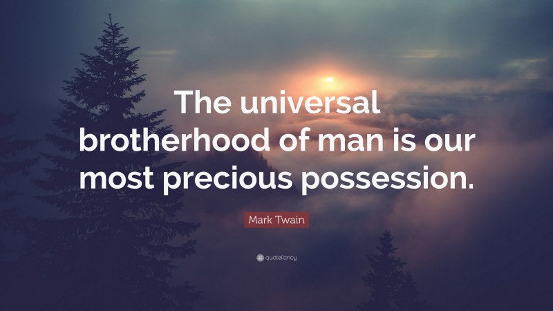 Mark Twain Quote: “The universal brotherhood of man is our most precious possession.”