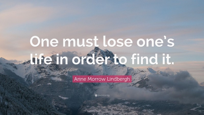 Anne Morrow Lindbergh Quote: “One must lose one’s life in order to find it.”