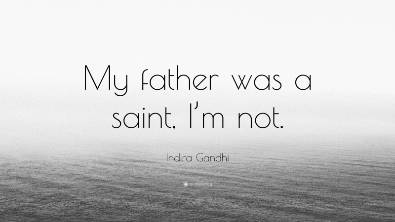 Indira Gandhi Quote: “My father was a saint, I’m not.”