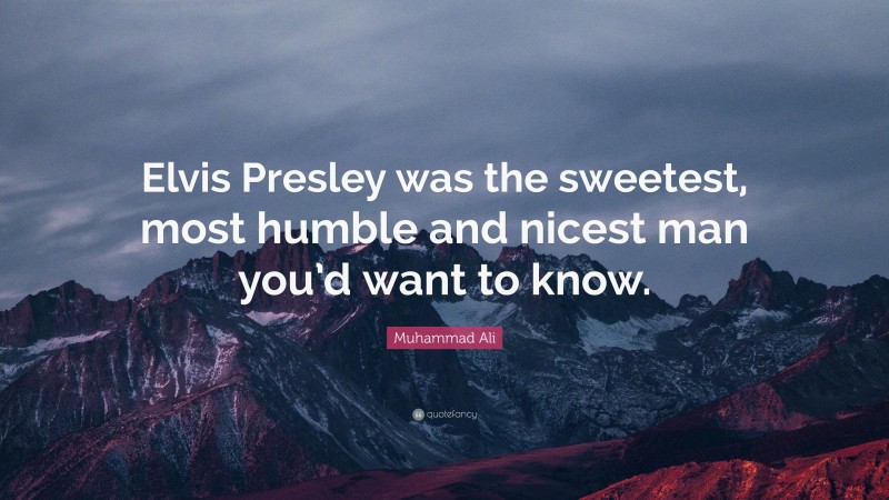 Muhammad Ali Quote: “Elvis Presley was the sweetest, most humble and nicest man you’d want to know.”