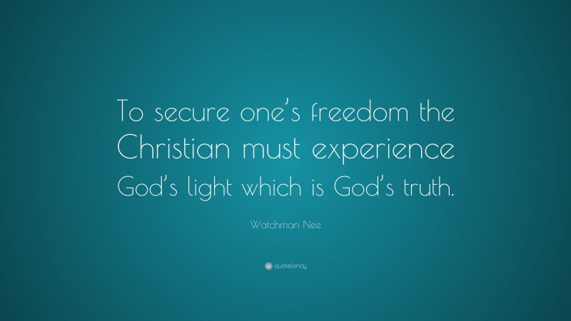 Watchman Nee Quote: “To secure one’s freedom the Christian must experience God’s light which is God’s truth.”