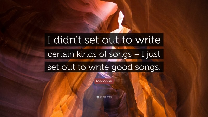 Madonna Quote: “I didn’t set out to write certain kinds of songs – I just set out to write good songs.”