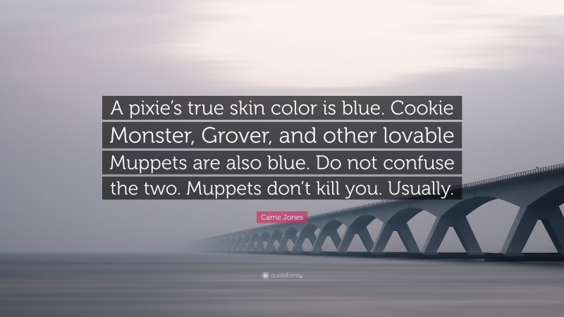 Carrie Jones Quote: “A pixie’s true skin color is blue. Cookie Monster, Grover, and other lovable Muppets are also blue. Do not confuse the two. Muppets don’t kill you. Usually.”