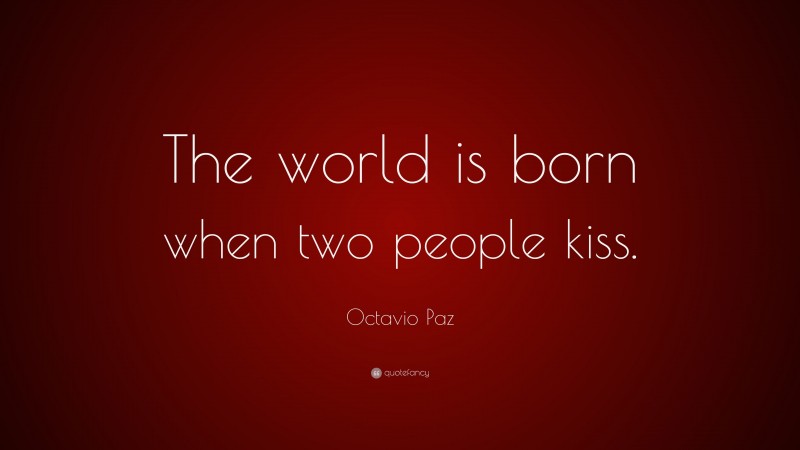 Octavio Paz Quote: “The world is born when two people kiss.”