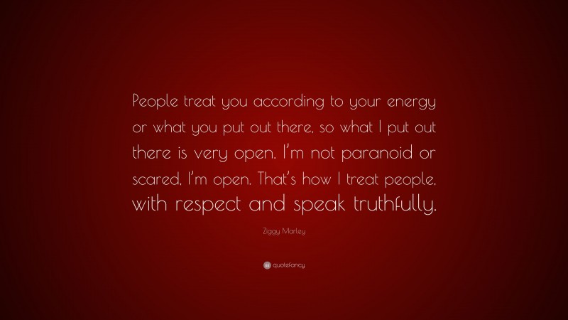 Ziggy Marley Quote: “People treat you according to your energy or what you put out there, so what I put out there is very open. I’m not paranoid or scared, I’m open. That’s how I treat people, with respect and speak truthfully.”