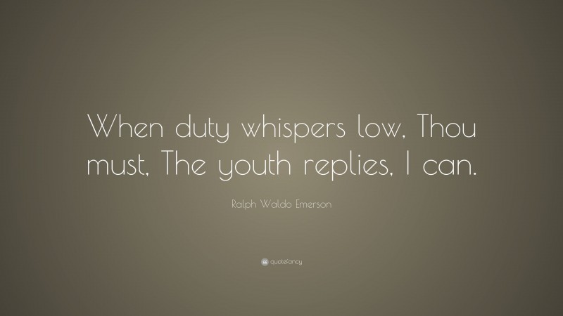 Ralph Waldo Emerson Quote: “When duty whispers low, Thou must, The youth replies, I can.”