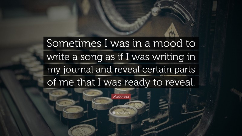 Madonna Quote: “Sometimes I was in a mood to write a song as if I was writing in my journal and reveal certain parts of me that I was ready to reveal.”