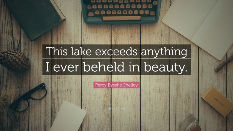 Percy Bysshe Shelley Quote: “This lake exceeds anything I ever beheld in beauty.”