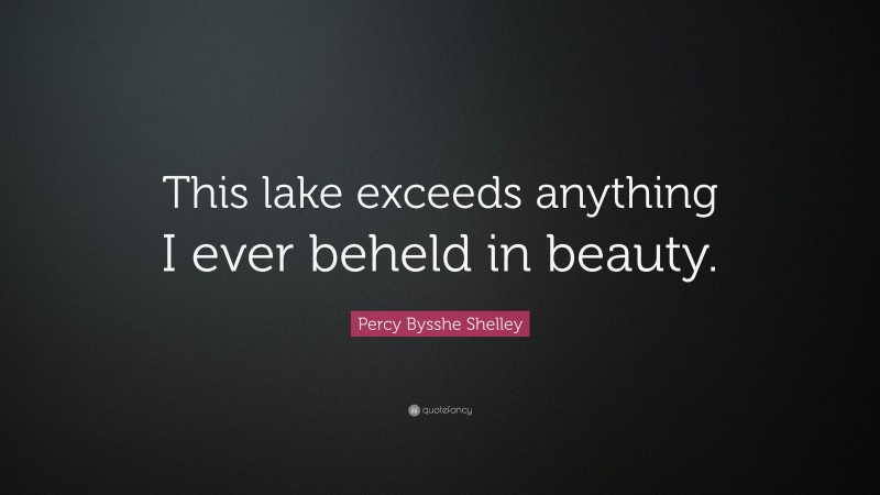 Percy Bysshe Shelley Quote: “This lake exceeds anything I ever beheld in beauty.”