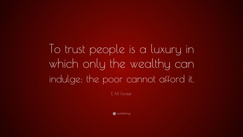 E. M. Forster Quote: “To trust people is a luxury in which only the wealthy can indulge; the poor cannot afford it.”