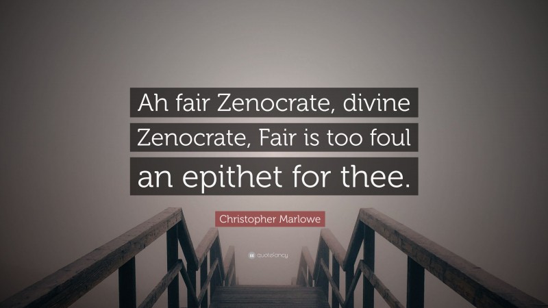 Christopher Marlowe Quote: “Ah fair Zenocrate, divine Zenocrate, Fair is too foul an epithet for thee.”
