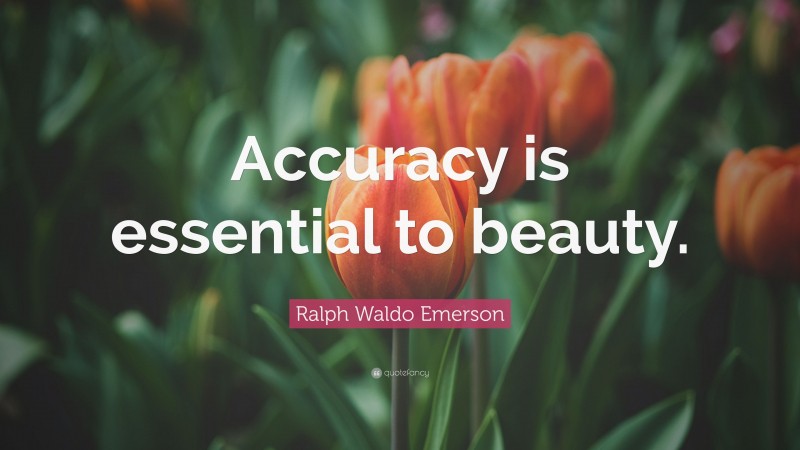 Ralph Waldo Emerson Quote: “Accuracy is essential to beauty.”