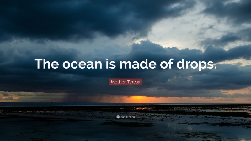 Mother Teresa Quote: “The ocean is made of drops.”