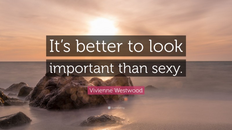 Vivienne Westwood Quote: “It’s better to look important than sexy.”
