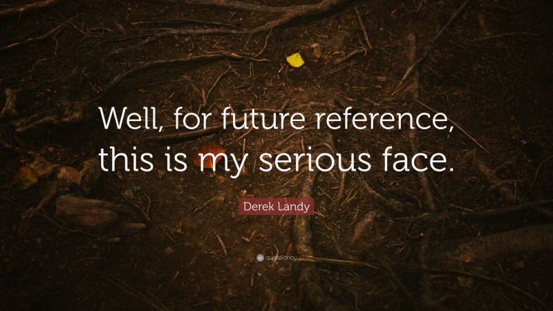 Derek Landy Quote: “Well, for future reference, this is my serious face.”