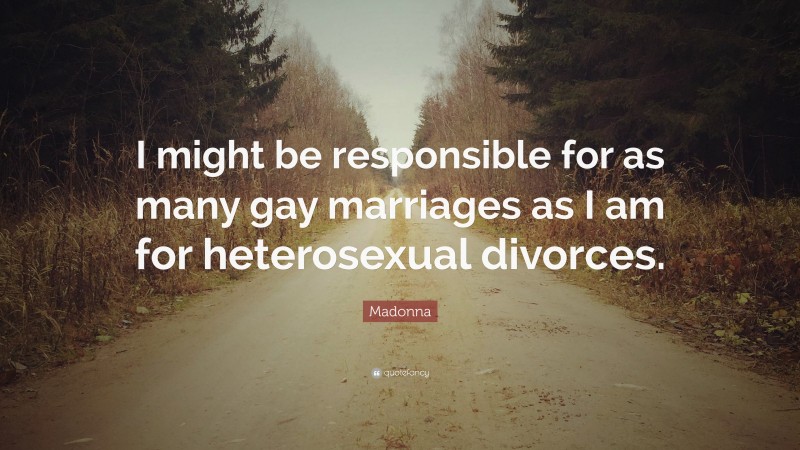 Madonna Quote: “I might be responsible for as many gay marriages as I am for heterosexual divorces.”