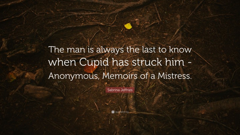 Sabrina Jeffries Quote: “The man is always the last to know when Cupid has struck him -Anonymous, Memoirs of a Mistress.”
