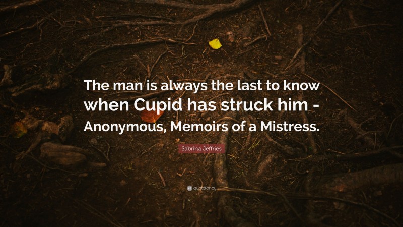 Sabrina Jeffries Quote: “The man is always the last to know when Cupid has struck him -Anonymous, Memoirs of a Mistress.”