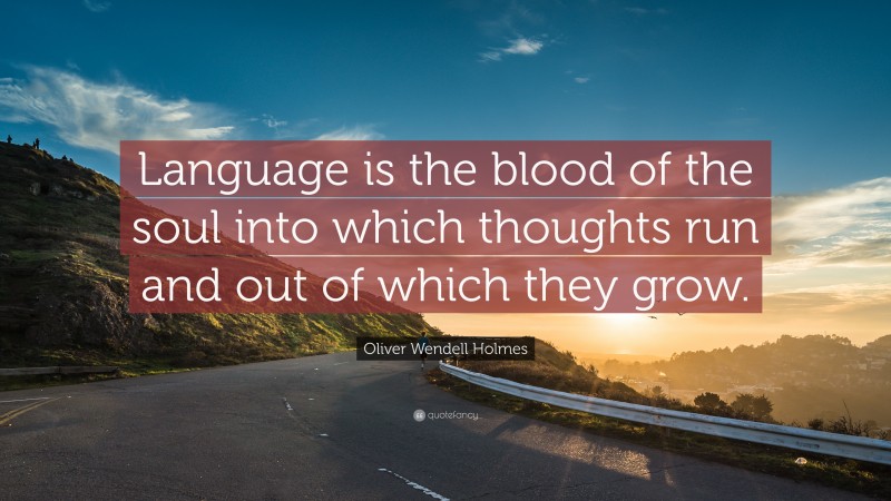 Oliver Wendell Holmes Quote: “Language is the blood of the soul into which thoughts run and out of which they grow.”