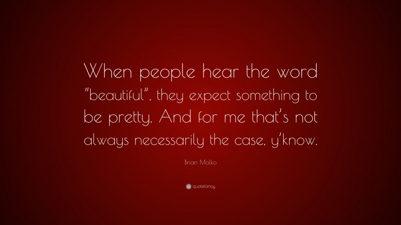 Brian Molko Quote: “When people hear the word “beautiful”, they expect something to be pretty. And for me that’s not always necessarily the case, y’know.”