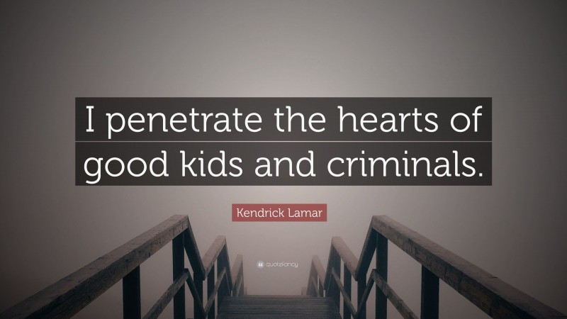 Kendrick Lamar Quote: “I penetrate the hearts of good kids and criminals.”